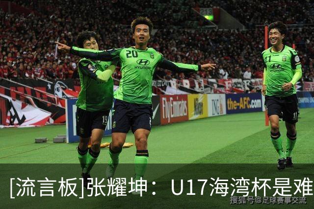 [流言板]张耀坤：U17海湾杯是难得的锻炼机会，会通过比赛考察球员